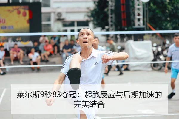 莱尔斯9秒83夺冠：起跑反应与后期加速的完美结合
