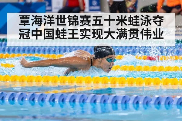 覃海洋世锦赛五十米蛙泳夺冠中国蛙王实现大满贯伟业