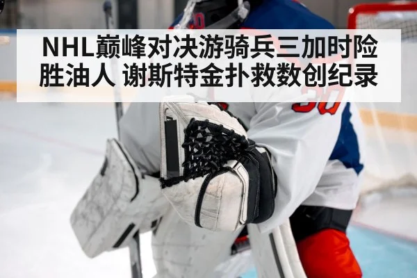 NHL巅峰对决游骑兵三加时险胜油人 谢斯特金扑救数创纪录