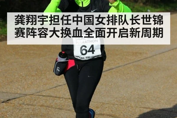 龚翔宇担任中国女排队长世锦赛阵容大换血全面开启新周期