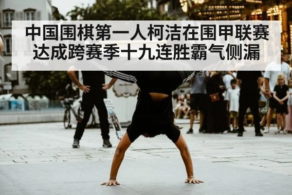 中国围棋第一人柯洁在围甲联赛达成跨赛季十九连胜霸气侧漏